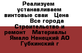 Реализуем, устанавливаем винтовые сваи › Цена ­ 1 250 - Все города Строительство и ремонт » Материалы   . Ямало-Ненецкий АО,Губкинский г.